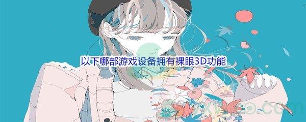 哔哩哔哩以下哪部游戏设备拥有裸眼3D功能