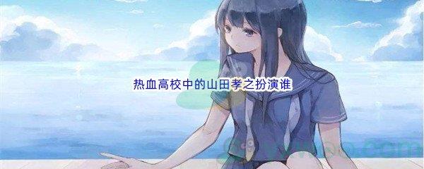 哔哩哔哩热血高校中的山田孝之扮演谁
