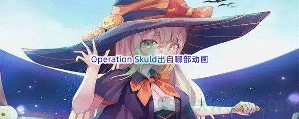 哔哩哔哩Operation Skuld出自那部动画
