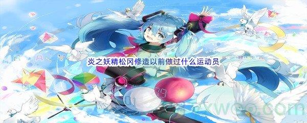 哔哩哔哩炎之妖精松冈修造以前做过什么运动员