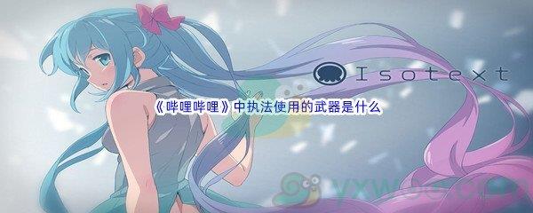 哔哩哔哩中执法使用的武器是什么
