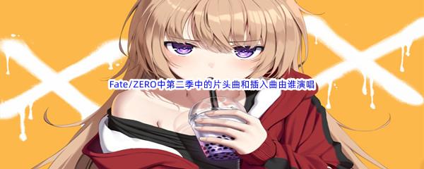 哔哩哔哩Fate/ZERO中第二季中的片头曲和插入曲由谁演唱