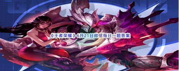 2022王者荣耀6月21日微信每日一题答案