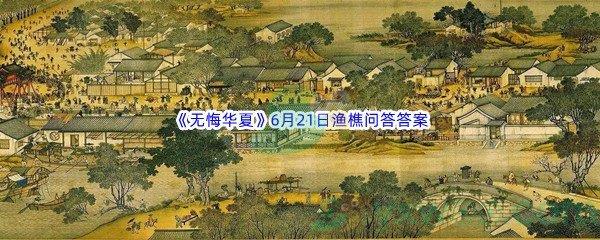 无悔华夏6月21日渔樵问答答案分享