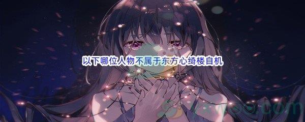 哔哩哔哩以下哪位人物不属于东方心绮楼自机