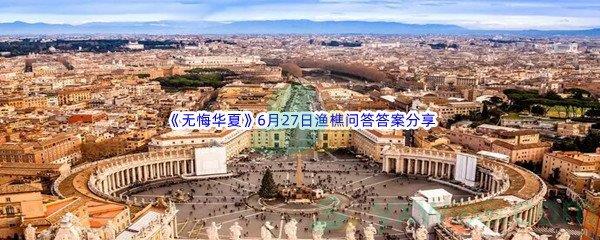 无悔华夏6月27日渔樵问答答案分享
