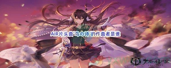 哔哩哔哩AIR片头曲‘鸟の诗’的作曲者是谁