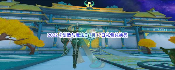 2022创造与魔法7月17日礼包兑换码分享