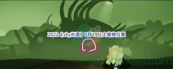 2022sky光遇7月19日大蜡烛位置分享