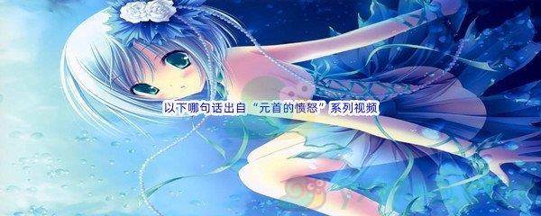 哔哩哔哩以下哪句话出自“元首的愤怒”系列视频