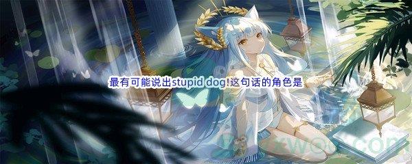 哔哩哔哩最有可能说出stupid dog!这句话的角色是