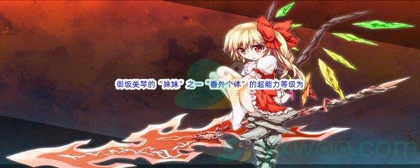 哔哩哔哩魔法禁书目录中御坂美琴的“妹妹”之一“番外个体”的超能力等级为