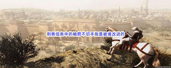 哔哩哔哩刺客信条中的袖箭不切手指是被谁改进的