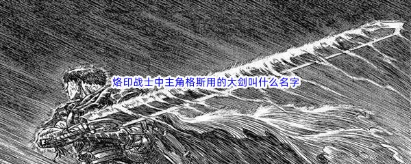 哔哩哔哩烙印战士中主角格斯用的大剑叫什么名字