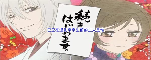 哔哩哔哩巴卫在遇到奈奈生前的主人是谁