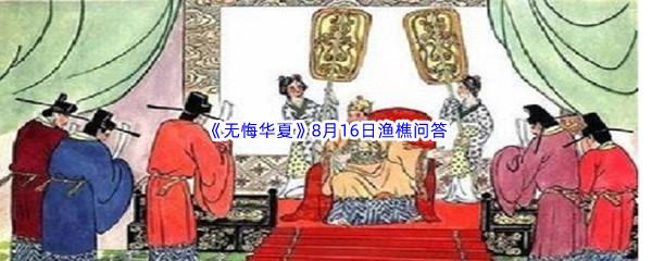 无悔华夏8月16日渔樵问答答案分享