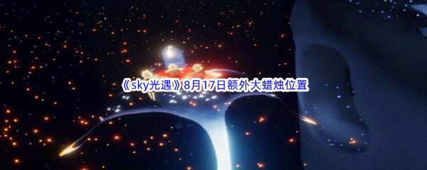 2022sky光遇8月17日额外大蜡烛位置分享