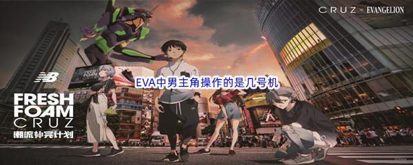 哔哩哔哩EVA中男主角操作的是几号机