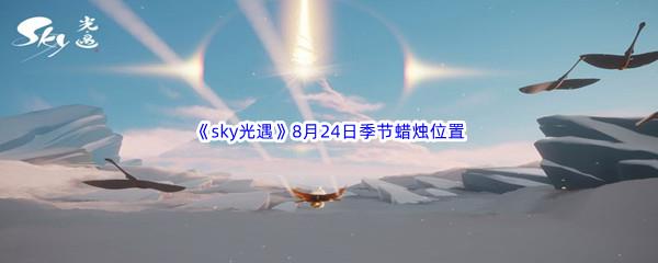 2022sky光遇8月24日季节蜡烛位置介绍