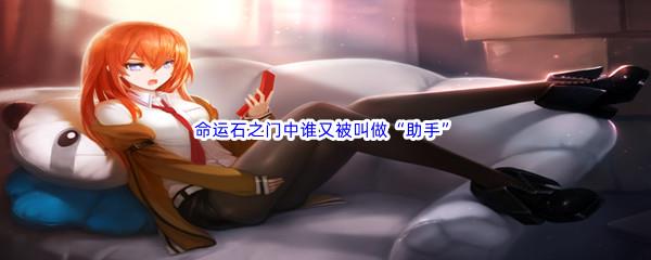 哔哩哔哩命运石之门中谁又被叫做助手