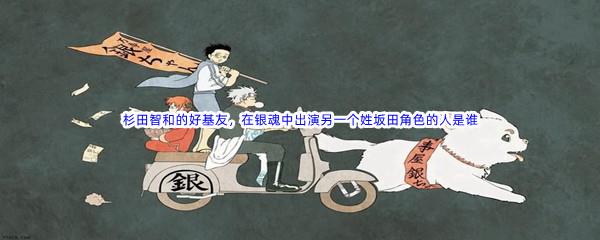 哔哩哔哩杉田智和的好基友，在银魂中出演另一个姓坂田角色的人是谁