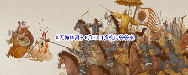 2022无悔华夏8月31日渔樵问答答案分享