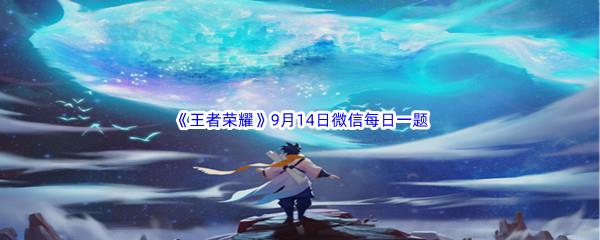 2022王者荣耀9月14日微信每日一题答案