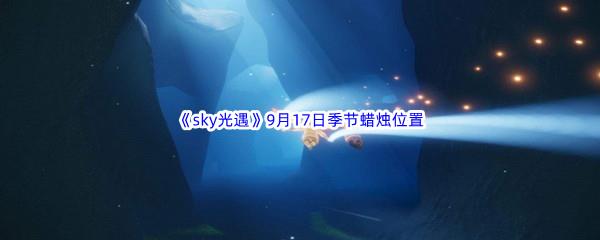2022sky光遇9月17日季节蜡烛位置介绍