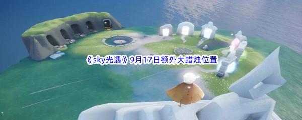 2022sky光遇9月17日额外大蜡烛位置分享