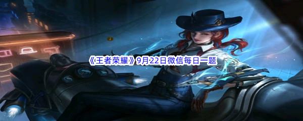 2022王者荣耀9月22日微信每日一题答案