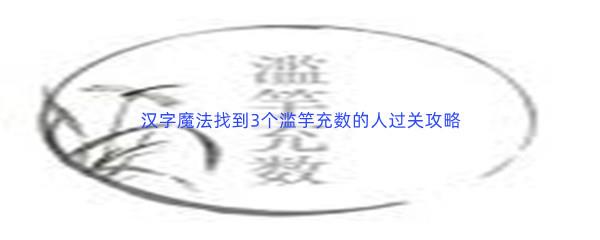 汉字魔法找到3个滥竽充数的人过关攻略