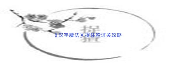 汉字魔法捉住猹过关攻略