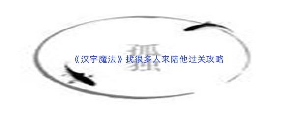 汉字魔法找很多人来陪他过关攻略