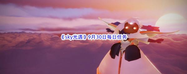 2022sky光遇9月30日每日任务攻略