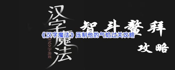 汉字魔法压制他的气焰过关攻略