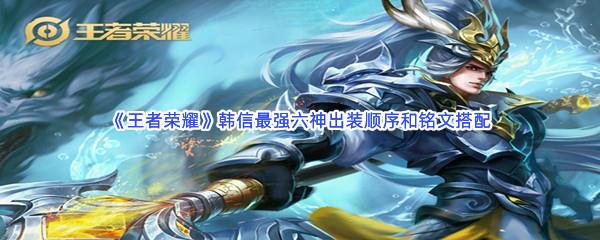 王者荣耀韩信最强六神出装顺序和铭文搭配