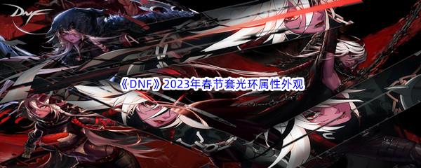 DNF2023年春节套光环属性外观介绍