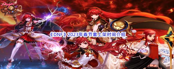 DNF2023年春节套上架时间介绍