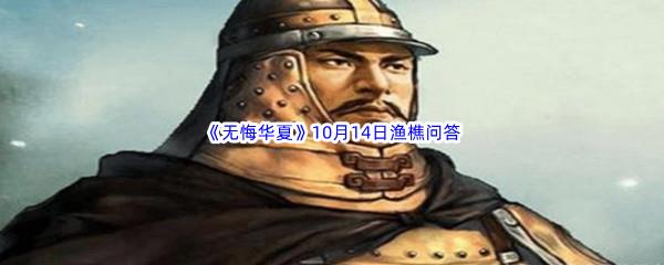 2022无悔华夏10月14日渔樵问答答案分享