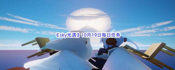 2022sky光遇10月19日每日任务攻略