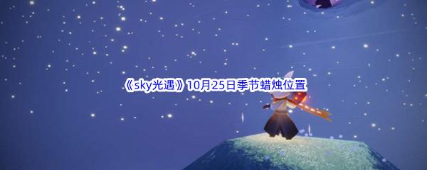 2022sky光遇10月25日季节蜡烛位置介绍