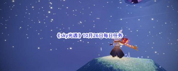 2022sky光遇10月26日每日任务攻略