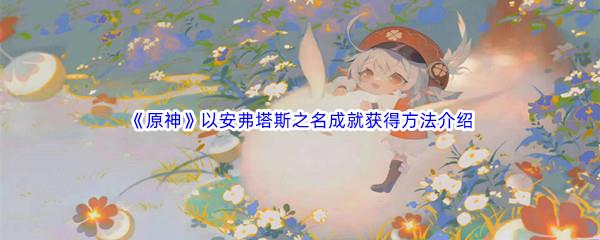 原神以安弗塔斯之名成就获得方法介绍