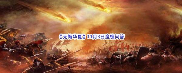 2022无悔华夏11月3日渔樵问答答案分享