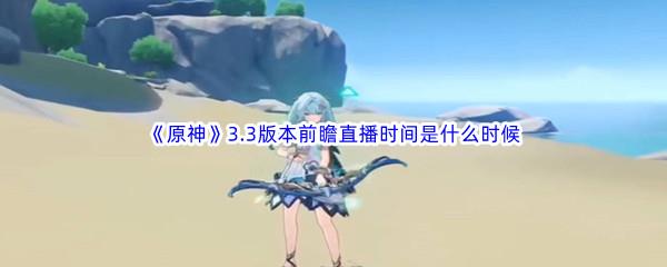 原神3.3版本前瞻直播时间是什么时候