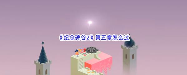 纪念碑谷2第五章怎么过