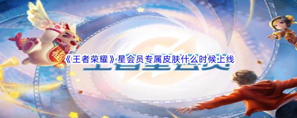 王者荣耀星会员专属皮肤什么时候上线