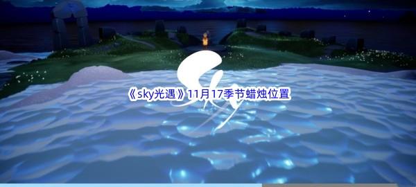 2022sky光遇11月17季节蜡烛位置介绍