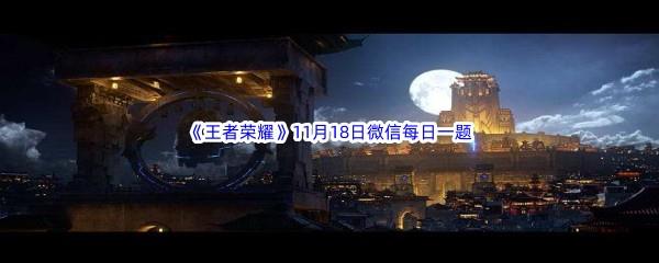 2022王者荣耀11月18日微信每日一题答案