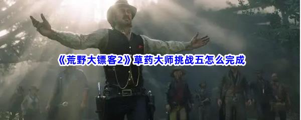 荒野大镖客2草药大师挑战五怎么完成